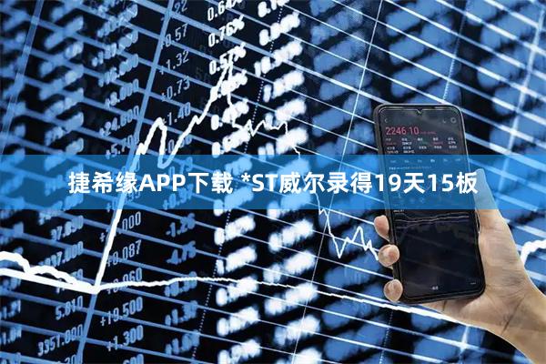 捷希缘APP下载 *ST威尔录得19天15板
