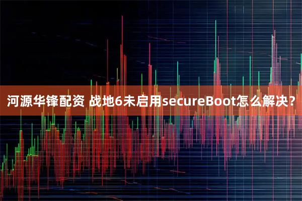 河源华锋配资 战地6未启用secureBoot怎么解决？