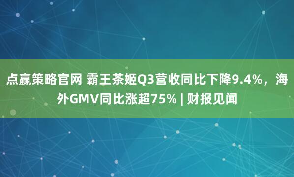 点赢策略官网 霸王茶姬Q3营收同比下降9.4%，海外GMV同比涨超75% | 财报见闻