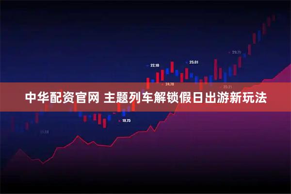 中华配资官网 主题列车解锁假日出游新玩法