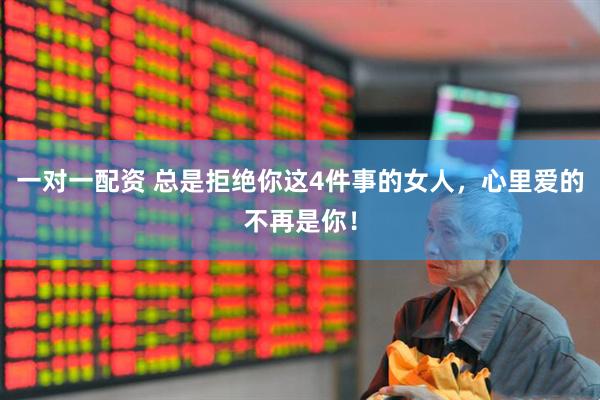 一对一配资 总是拒绝你这4件事的女人，心里爱的不再是你！