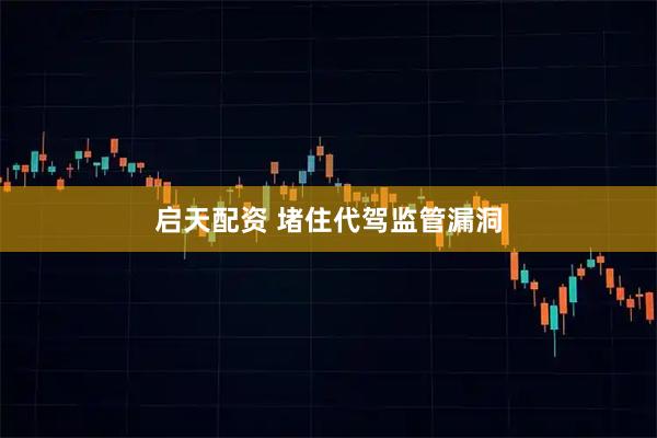 启天配资 堵住代驾监管漏洞