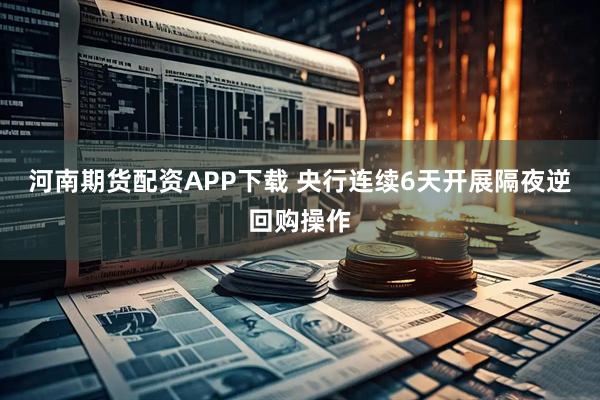 河南期货配资APP下载 央行连续6天开展隔夜逆回购操作