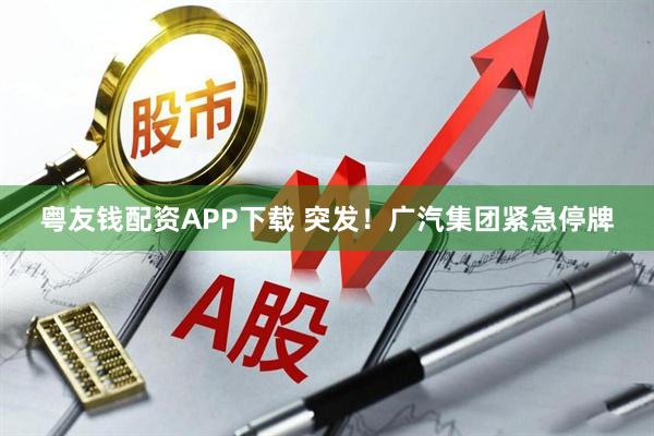 粤友钱配资APP下载 突发！广汽集团紧急停牌